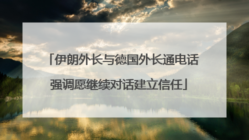 伊朗外长与德国外长通电话 强调愿继续对话建立信任