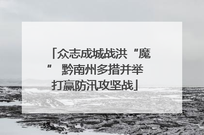 众志成城战洪“魔” 黔南州多措并举打赢防汛攻坚战