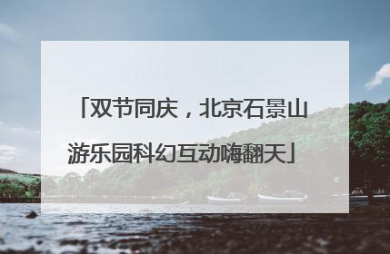 双节同庆，北京石景山游乐园科幻互动嗨翻天