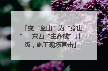 变“盘山”为“穿山”，京西“生命线”升级，施工现场直击