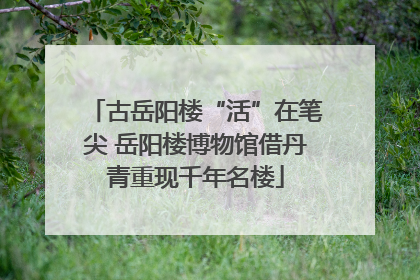 古岳阳楼“活”在笔尖 岳阳楼博物馆借丹青重现千年名楼