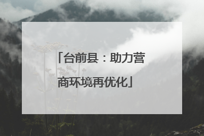 台前县：助力营商环境再优化