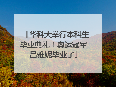 华科大举行本科生毕业典礼！奥运冠军昌雅妮毕业了
