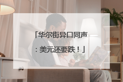 华尔街异口同声：美元还要跌！