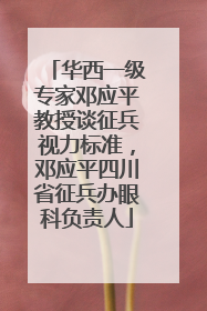华西一级专家邓应平教授谈征兵视力标准，邓应平四川省征兵办眼科负责人
