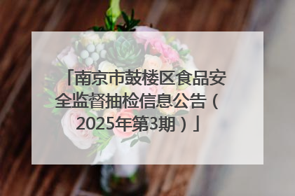 南京市鼓楼区食品安全监督抽检信息公告（2025年第3期）