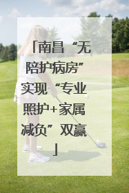 南昌“无陪护病房”实现“专业照护+家属减负”双赢