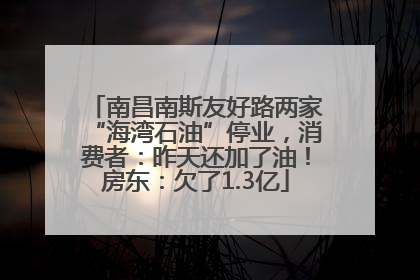 南昌南斯友好路两家“海湾石油”停业，消费者：昨天还加了油！房东：欠了1.3亿