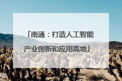 南通:打造人工智能产业创新和应用高地