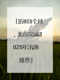 历时3个月，北京完成2025年汛前排查