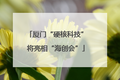 厦门“硬核科技” 将亮相“海创会”