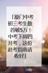厦门中考初三考生数首破5万！中考下周四开考，这份赴考指南请收好