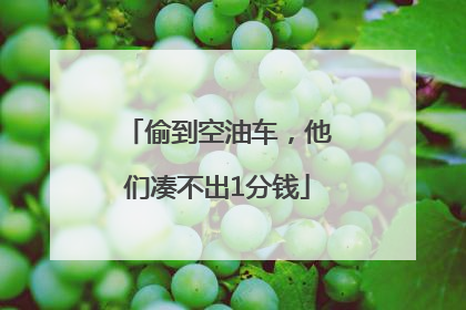 偷到空油车，他们凑不出1分钱