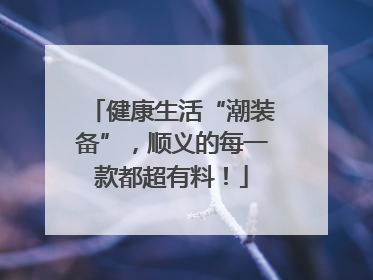 健康生活“潮装备”，顺义的每一款都超有料！