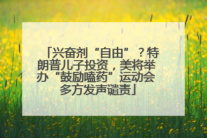 兴奋剂“自由”？特朗普儿子投资，美将举办“鼓励嗑药”运动会 多方发声谴责