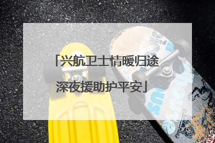 兴航卫士情暖归途 深夜援助护平安