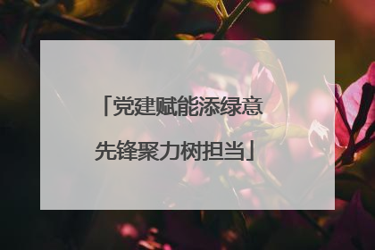 党建赋能添绿意 先锋聚力树担当