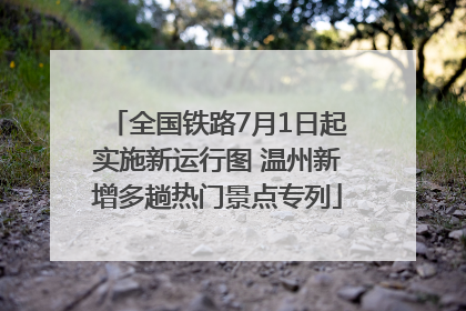 全国铁路7月1日起实施新运行图 温州新增多趟热门景点专列