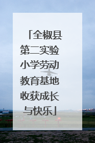 全椒县第二实验小学劳动教育基地收获成长与快乐