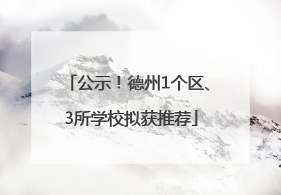 公示！德州1个区、3所学校拟获推荐
