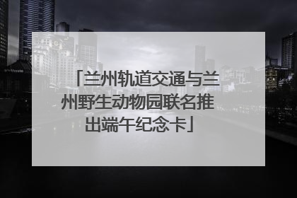 兰州轨道交通与兰州野生动物园联名推出端午纪念卡