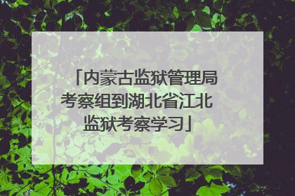 内蒙古监狱管理局考察组到湖北省江北监狱考察学习