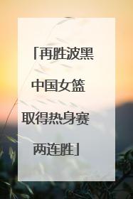再胜波黑 中国女篮取得热身赛两连胜