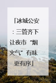 冰城公安：三管齐下让夜市“烟火气”有味更有序