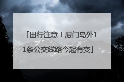 出行注意！厦门岛外11条公交线路今起有变