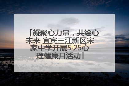 凝聚心力量，共绘心未来 宜宾三江新区宋家中学开展5·25心理健康月活动