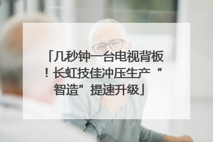 几秒钟一台电视背板！长虹技佳冲压生产“智造”提速升级