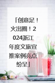 创意足！火出圈！2024浙江年度文旅宣推案例亮点纷呈