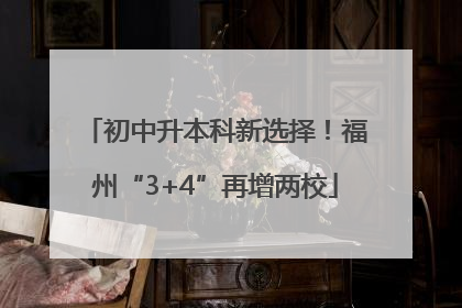初中升本科新选择！福州“3+4”再增两校