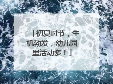 初夏时节，生机勃发，幼儿园里活动多！