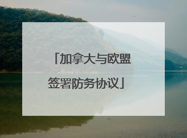 加拿大与欧盟签署防务协议
