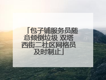 包子铺服务员随意倾倒垃圾 双塔西街二社区网格员及时制止