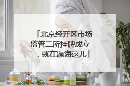 北京经开区市场监管二所挂牌成立，就在瀛海这儿