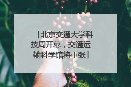 北京交通大学科技周开幕，交通运输科学馆将重张
