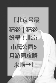 北京号最精彩｜精彩纷呈！北京市属公园5月游园攻略来啦→