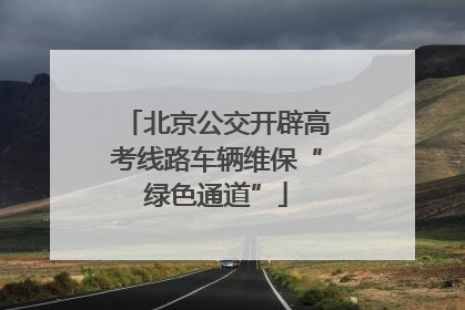 北京公交开辟高考线路车辆维保“绿色通道”