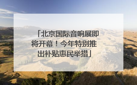 北京国际音响展即将开幕！今年特别推出补贴惠民举措