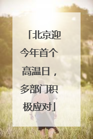 北京迎今年首个高温日，多部门积极应对