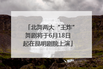 北舞两大“王炸”舞剧将于6月18日起在昆明剧院上演