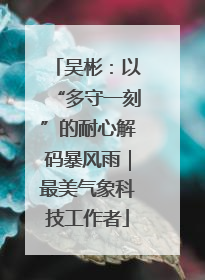 吴彬：以“多守一刻”的耐心解码暴风雨｜最美气象科技工作者