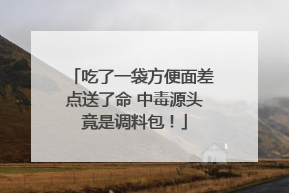 吃了一袋方便面差点送了命 中毒源头竟是调料包！