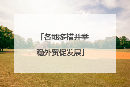 各地多措并举稳外贸促发展