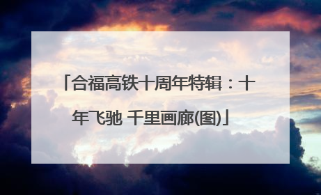 合福高铁十周年特辑：十年飞驰 千里画廊(图)