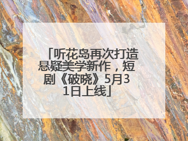 听花岛再次打造悬疑美学新作，短剧《破晓》5月31日上线
