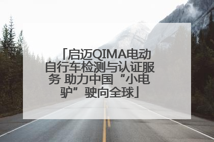 启迈QIMA电动自行车检测与认证服务 助力中国“小电驴”驶向全球