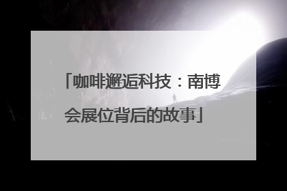 咖啡邂逅科技：南博会展位背后的故事